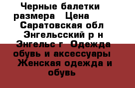 Черные балетки 39 размера › Цена ­ 200 - Саратовская обл., Энгельсский р-н, Энгельс г. Одежда, обувь и аксессуары » Женская одежда и обувь   